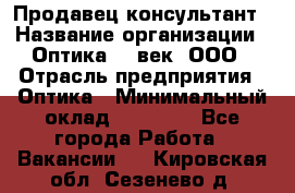 Продавец-консультант › Название организации ­ Оптика 21 век, ООО › Отрасль предприятия ­ Оптика › Минимальный оклад ­ 35 000 - Все города Работа » Вакансии   . Кировская обл.,Сезенево д.